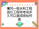 黄冈一级水利工程造价工程师考完多久可以查成绩如何查