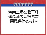 海南二级公路工程建造师考试报名需要提供什么材料