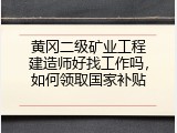 黄冈二级矿业工程建造师好找工作吗，如何领取国家补贴