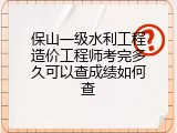 保山一级水利工程造价工程师考完多久可以查成绩如何查