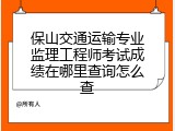 保山交通运输专业监理工程师考试成绩在哪里查询怎么查