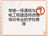 常德一级通信与广电工程建造师资格培训专业的学校推荐