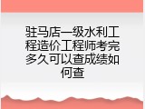 驻马店一级水利工程造价工程师考完多久可以查成绩如何查