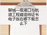 聊城一级港口与航道工程建造师证书电子版在哪下载怎么下