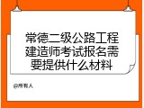 常德二级公路工程建造师考试报名需要提供什么材料
