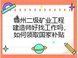 赣州二级矿业工程建造师好找工作吗，如何领取国家补贴