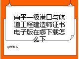 南平一级港口与航道工程建造师证书电子版在哪下载怎么下