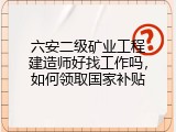 六安二级矿业工程建造师好找工作吗，如何领取国家补贴