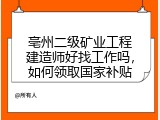 亳州二级矿业工程建造师好找工作吗，如何领取国家补贴