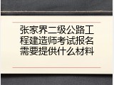 张家界二级公路工程建造师考试报名需要提供什么材料