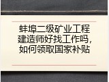 蚌埠二级矿业工程建造师好找工作吗，如何领取国家补贴