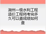湖州一级水利工程造价工程师考完多久可以查成绩如何查