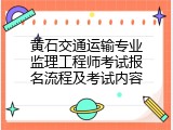 黄石交通运输专业监理工程师考试报名流程及考试内容