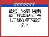 盐城一级港口与航道工程建造师证书电子版在哪下载怎么下