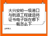 大兴安岭一级港口与航道工程建造师证书电子版在哪下载怎么下