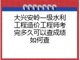 大兴安岭一级水利工程造价工程师考完多久可以查成绩如何查