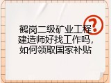 鹤岗二级矿业工程建造师好找工作吗，如何领取国家补贴