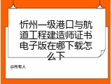 忻州一级港口与航道工程建造师证书电子版在哪下载怎么下