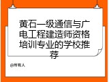 黄石一级通信与广电工程建造师资格培训专业的学校推荐
