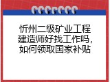 忻州二级矿业工程建造师好找工作吗，如何领取国家补贴