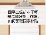 四平二级矿业工程建造师好找工作吗，如何领取国家补贴