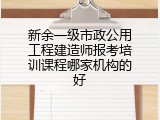新余一级市政公用工程建造师报考培训课程哪家机构的好