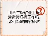山西二级矿业工程建造师好找工作吗，如何领取国家补贴