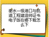 衡水一级港口与航道工程建造师证书电子版在哪下载怎么下