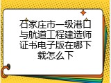 石家庄市一级港口与航道工程建造师证书电子版在哪下载怎么下