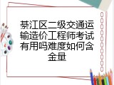 綦江区二级交通运输造价工程师考试有用吗难度如何含金量
