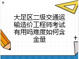 大足区二级交通运输造价工程师考试有用吗难度如何含金量