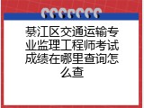 綦江区交通运输专业监理工程师考试成绩在哪里查询怎么查