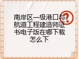 南岸区一级港口与航道工程建造师证书电子版在哪下载怎么下
