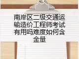 南岸区二级交通运输造价工程师考试有用吗难度如何含金量