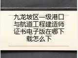 九龙坡区一级港口与航道工程建造师证书电子版在哪下载怎么下