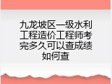 九龙坡区一级水利工程造价工程师考完多久可以查成绩如何查