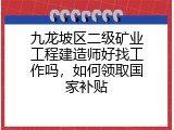 九龙坡区二级矿业工程建造师好找工作吗，如何领取国家补贴