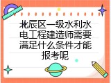北辰区一级水利水电工程建造师需要满足什么条件才能报考呢