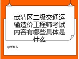武清区二级交通运输造价工程师考试内容有哪些具体是什么