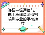 许昌一级通信与广电工程建造师资格培训专业的学校推荐