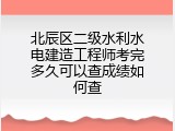 北辰区二级水利水电建造工程师考完多久可以查成绩如何查