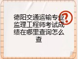 德阳交通运输专业监理工程师考试成绩在哪里查询怎么查