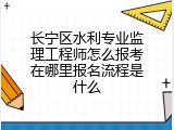 长宁区水利专业监理工程师怎么报考在哪里报名流程是什么