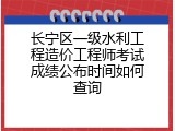 长宁区一级水利工程造价工程师考试成绩公布时间如何查询