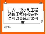 广安一级水利工程造价工程师考完多久可以查成绩如何查