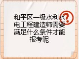 和平区一级水利水电工程建造师需要满足什么条件才能报考呢