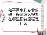 和平区水利专业监理工程师怎么报考在哪里报名流程是什么