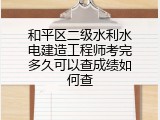 和平区二级水利水电建造工程师考完多久可以查成绩如何查