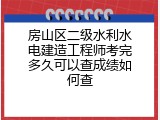 房山区二级水利水电建造工程师考完多久可以查成绩如何查
