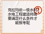 克拉玛依一级水利水电工程建造师需要满足什么条件才能报考呢